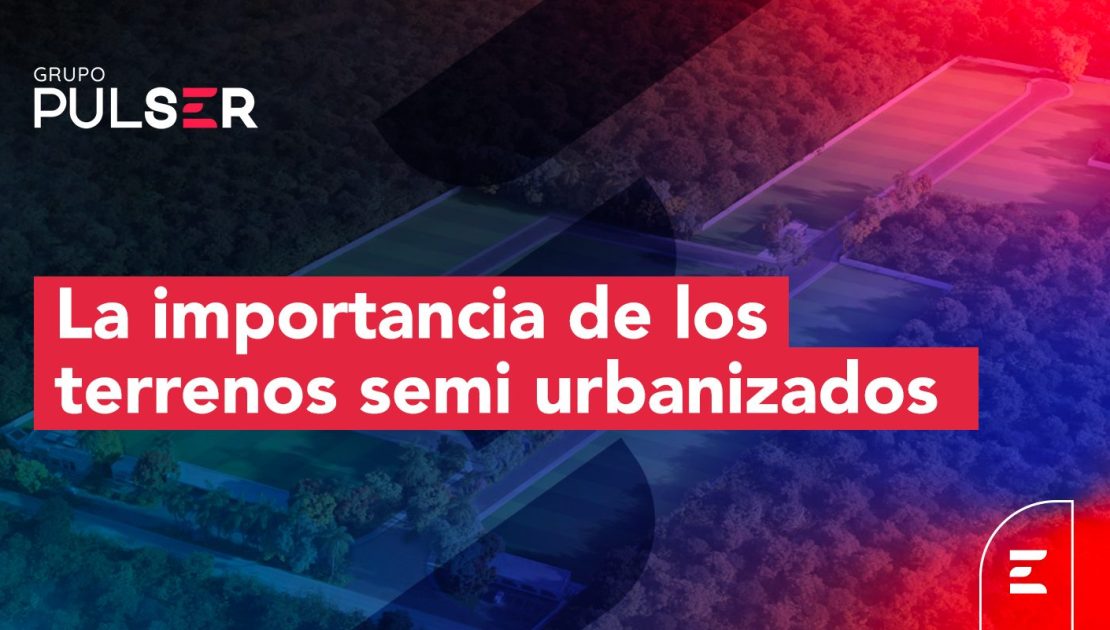 Terrenos semi urbanizados: cuál es su importancia