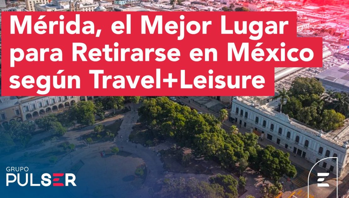 Mérida, el Mejor Lugar para Retirarse en México según Travel+Leisure